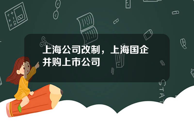 上海公司改制，上海国企 并购上市公司